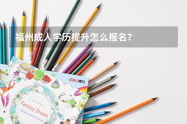 福州成人学历提升怎么报名?