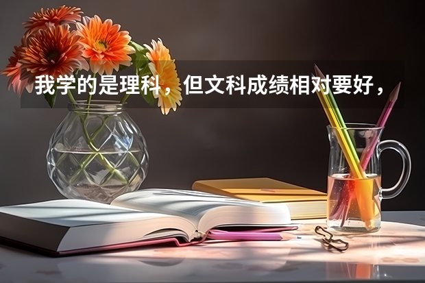 我学的是理科，但文科成绩相对要好，如果我上北京外国语大学，什么专业适合我