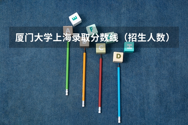 厦门大学上海录取分数线（招生人数）
