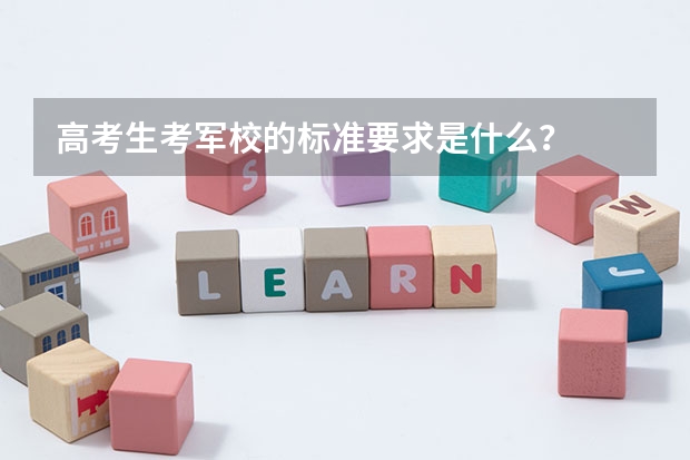 高考生考军校的标准要求是什么?