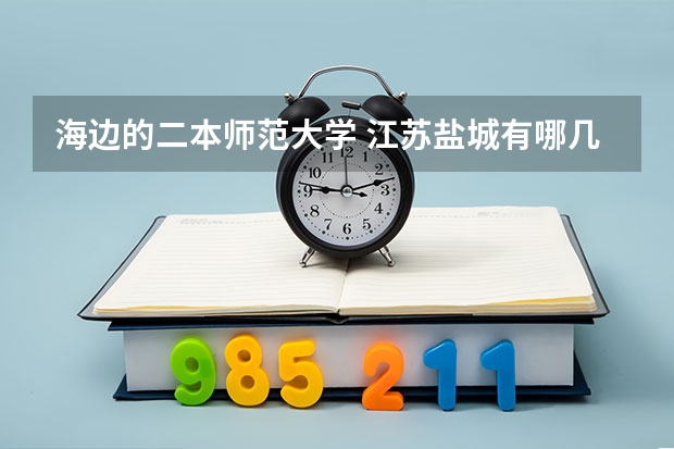 海边的二本师范大学 江苏盐城有哪几所大学？