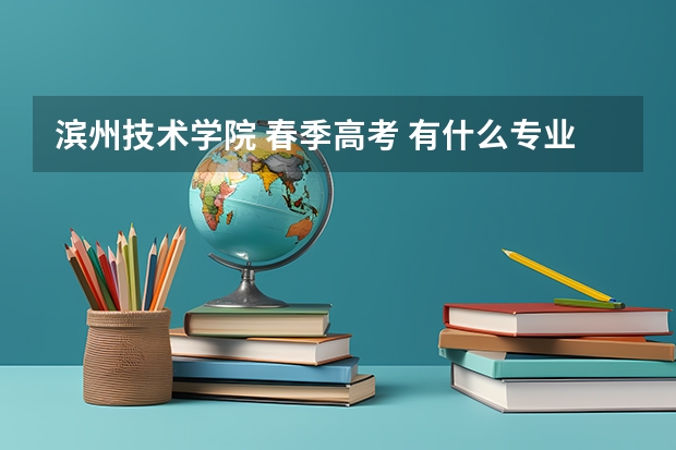 滨州技术学院 春季高考 有什么专业可选