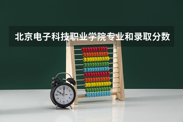 北京电子科技职业学院专业和录取分数线是多少