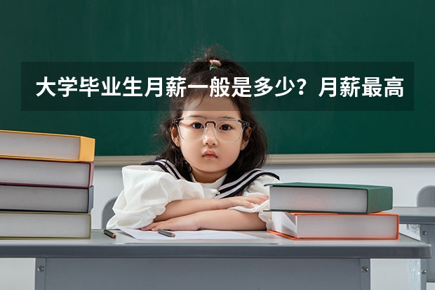大学毕业生月薪一般是多少？月薪最高又是多少？