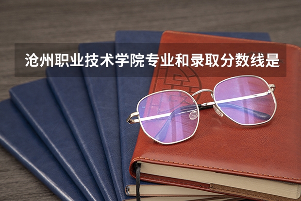 沧州职业技术学院专业和录取分数线是多少