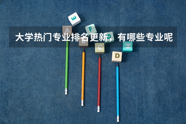 大学热门专业排名更新，有哪些专业呢？