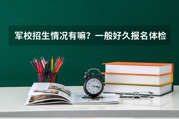军校招生情况有嘛?一般好久报名体检呢?