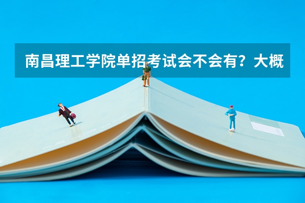 南昌理工学院单招考试会不会有？大概会在什么时候