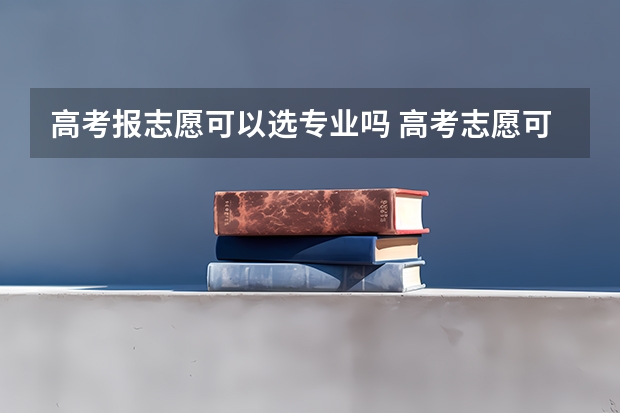 高考报志愿可以选专业吗 高考志愿可以填报几个专业