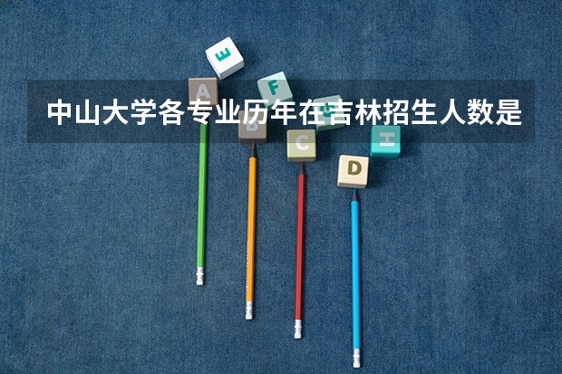 中山大学各专业历年在吉林招生人数是多少