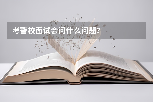 考警校面试会问什么问题？