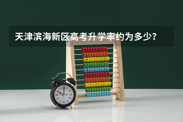 天津滨海新区高考升学率约为多少?