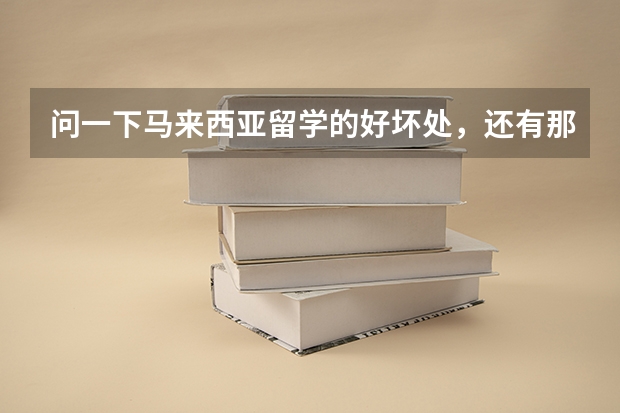 问一下马来西亚留学的好坏处，还有那里的世纪大学好吗？