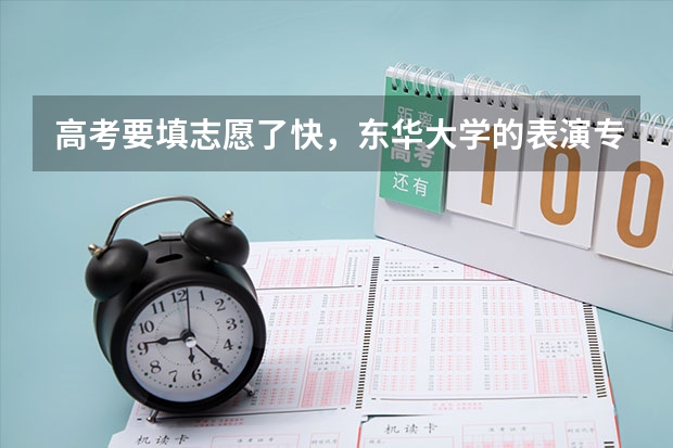 高考要填志愿了快,东华大学的表演专业好吗?其他学校艺术考试基本没有通过。