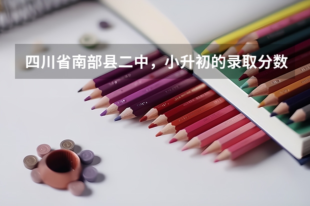 四川省南部县二中，小升初的录取分数线是多少分？