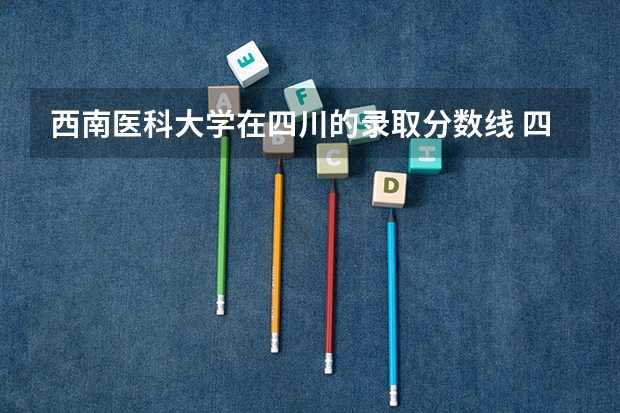 西南医科大学在四川的录取分数线 四川医科大学预科班录取分数线