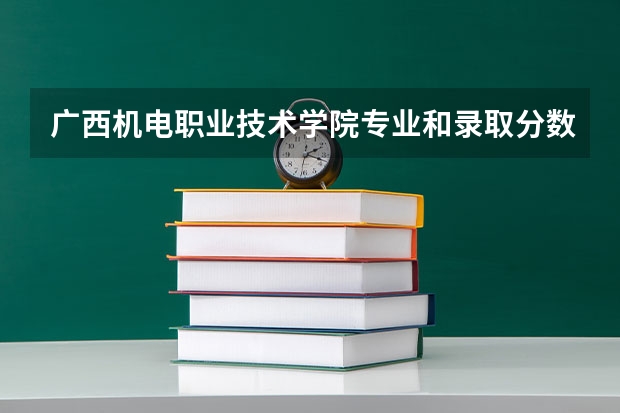广西机电职业技术学院专业和录取分数线是多少