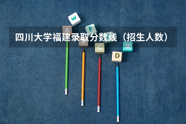四川大学福建录取分数线（招生人数）