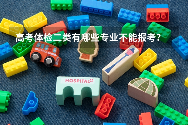 高考体检二类有哪些专业不能报考？