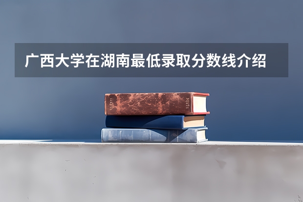 广西大学在湖南最低录取分数线介绍