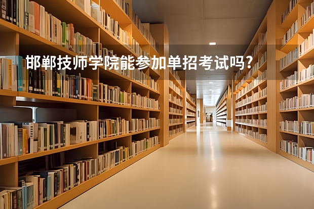 邯郸技师学院能参加单招考试吗?