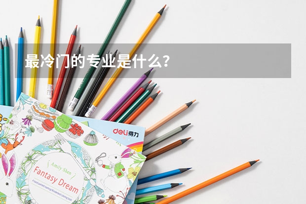最冷门的专业是什么？