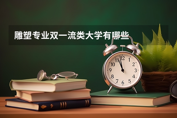 雕塑专业双一流类大学有哪些