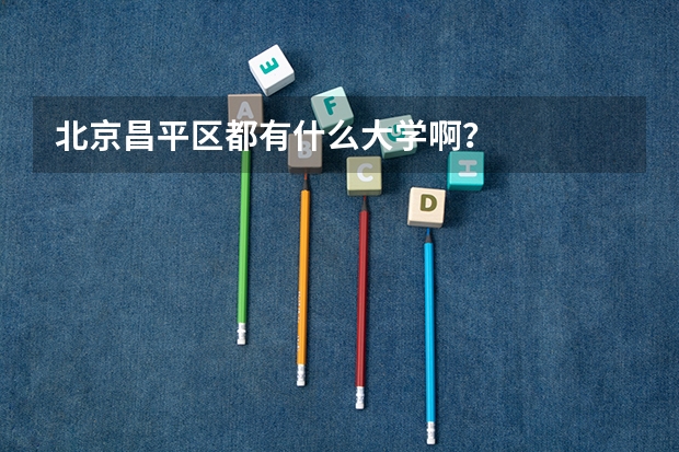 北京昌平区都有什么大学啊?