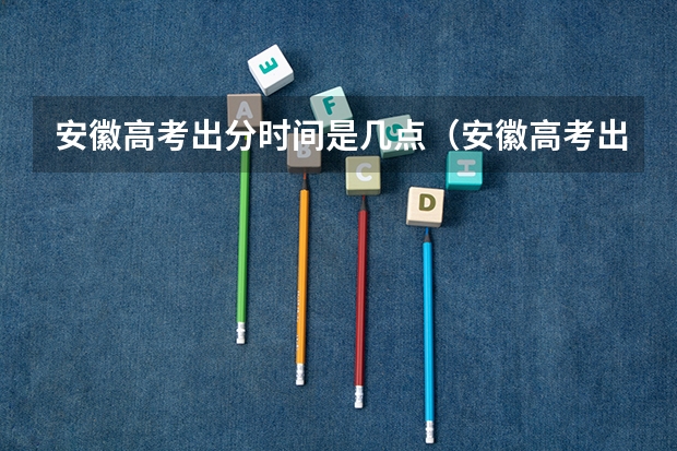 安徽高考出分时间是几点（安徽高考出分日期）