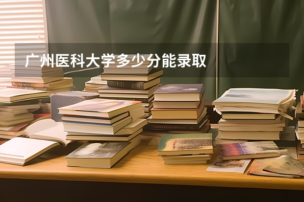 广州医科大学多少分能录取
