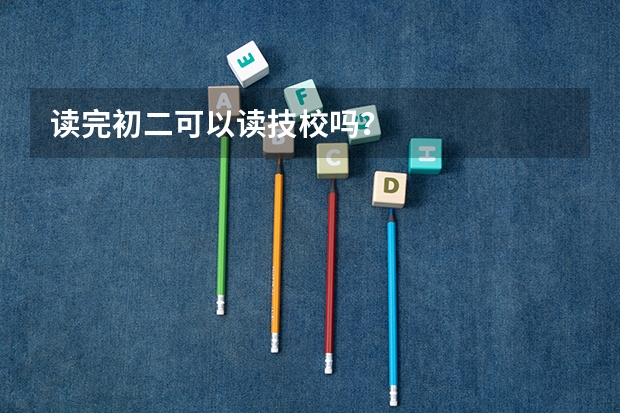 读完初二可以读技校吗？