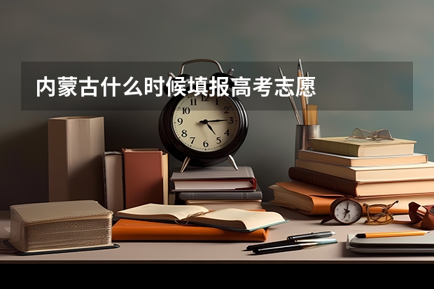 内蒙古什么时候填报高考志愿