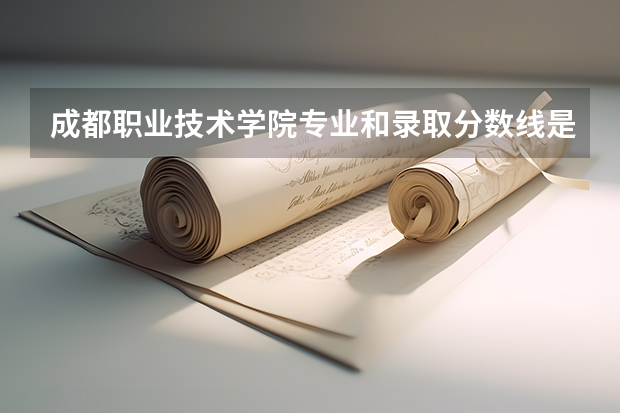 成都职业技术学院专业和录取分数线是多少