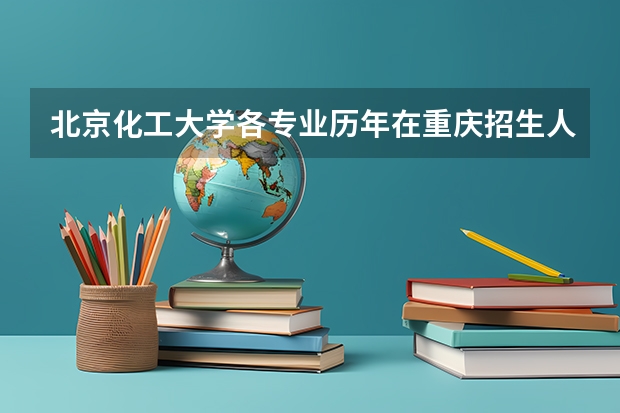 北京化工大学各专业历年在重庆招生人数是多少