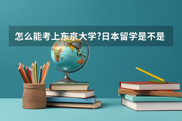 怎么能考上东京大学?日本留学是不是先去语言学校(本人日语基础不太好)，高考完可以去日本留学吗？目前