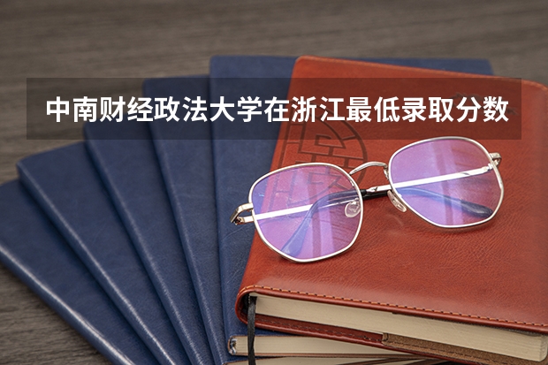 中南财经政法大学在浙江最低录取分数线介绍