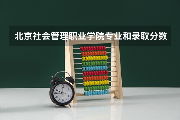 北京社会管理职业学院专业和录取分数线是多少