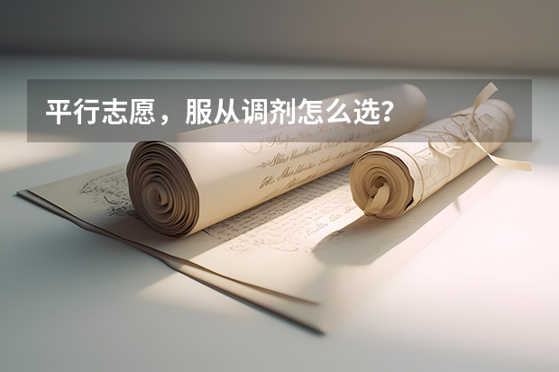 平行志愿,服从调剂怎么选?