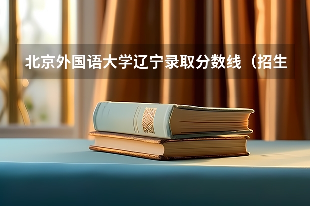 北京外国语大学辽宁录取分数线（招生人数）