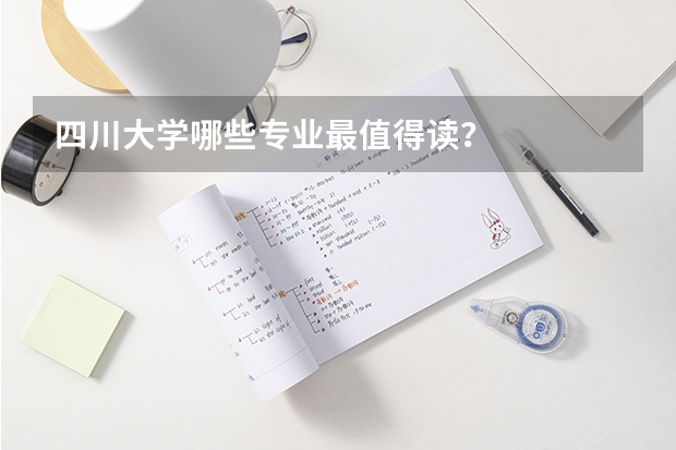 四川大学哪些专业最值得读？