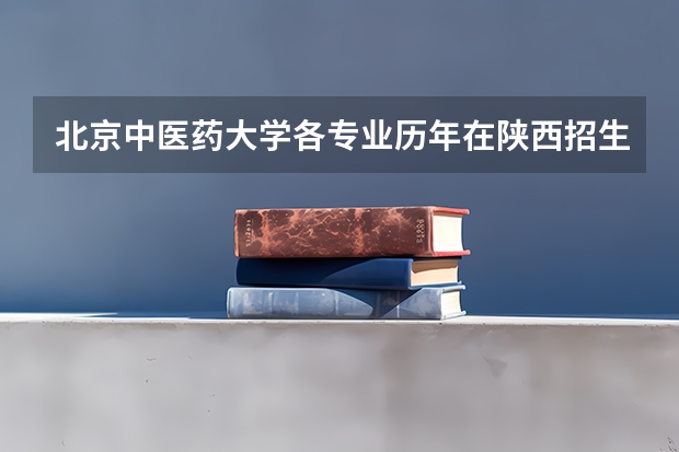 北京中医药大学各专业历年在陕西招生人数是多少