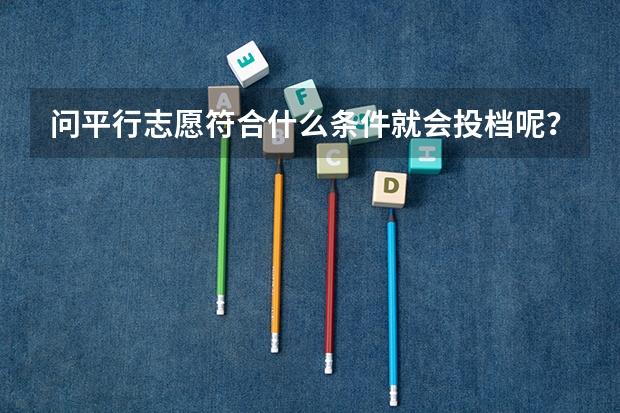 问平行志愿符合什么条件就会投档呢?
