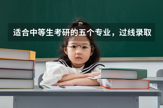 适合中等生考研的五个专业,过线录取几率大,大多数都能跨专业考? 高考的几个录取资格线的问题