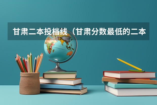 甘肃二本投档线（甘肃分数最低的二本）