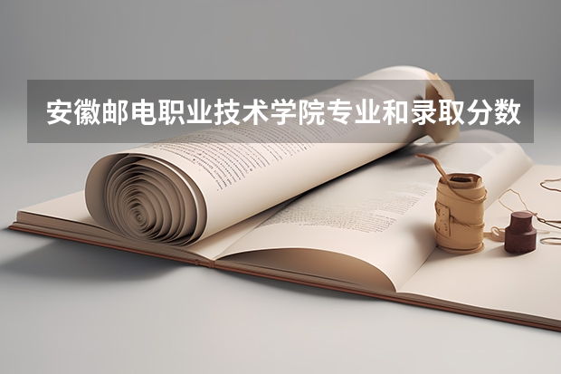安徽邮电职业技术学院专业和录取分数线是多少