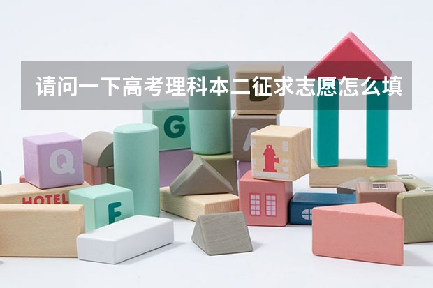 请问一下高考理科本二征求志愿怎么填报,急!