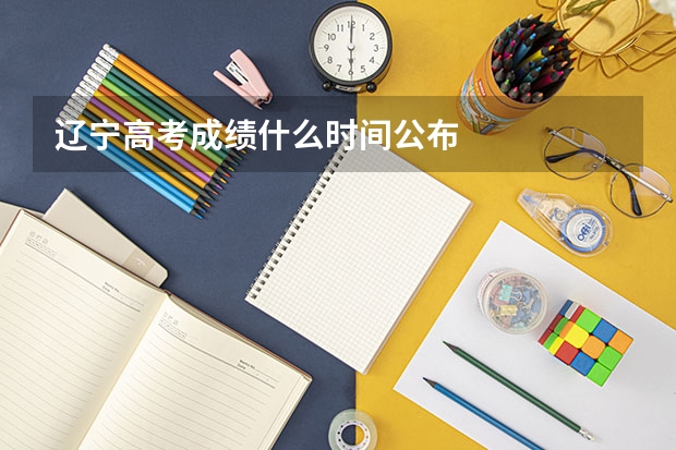 辽宁高考成绩什么时间公布
