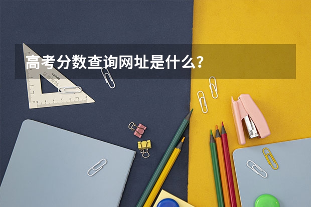高考分数查询网址是什么？