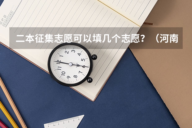 二本征集志愿可以填几个志愿？（河南二本第二次征集志愿时间）