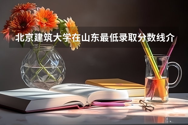 北京建筑大学在山东最低录取分数线介绍